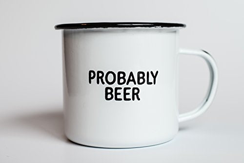 PROBABLY BEER | Enamel Coffee Mug | Funny Home Bar Gift for Beer Lovers, Homebrewers, Men, and Women | Cool Cup for the Office, Kitchen, Campfire, and Travel